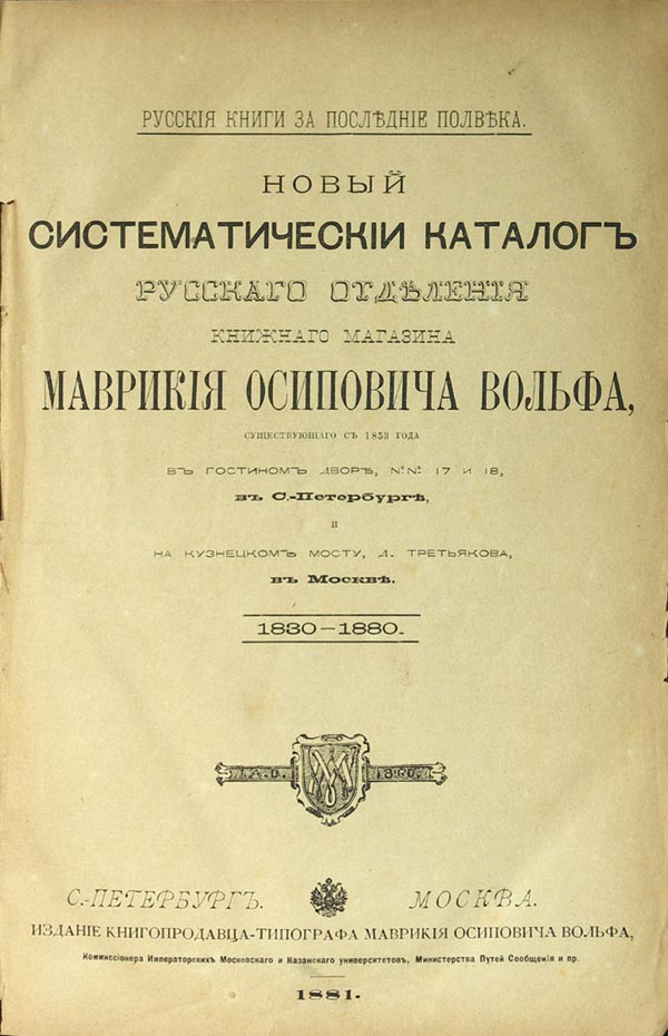 Картина  «Новый систематический каталог русского отделения книжного магазина Маврикия Осиповича Вольфа, существующего с 1853 года в Гостином дворе, №№ 17 и 18, в С.-Петербурге и на Кузнецком мосту, Д.Третьякова, в Москве». 1830-1880. 2 н.л., 600 с., IV с., 40 с. 1881 г. СПб.-М., изд. кн-ца - тип. Маврикия Осиповича Вольфа